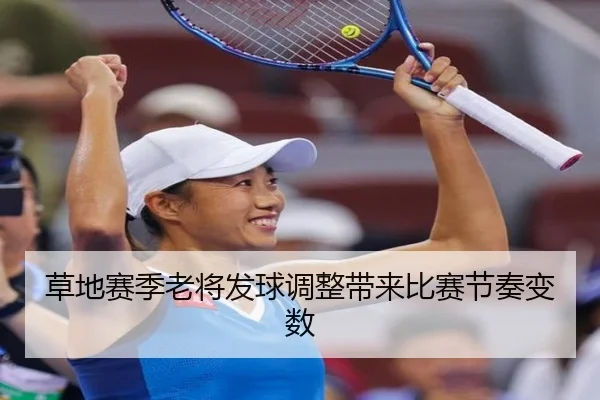 草地赛季老将发球调整带来比赛节奏变数