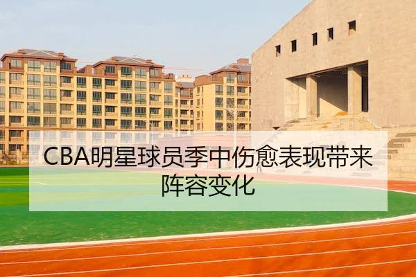 CBA明星球员季中伤愈表现带来阵容变化